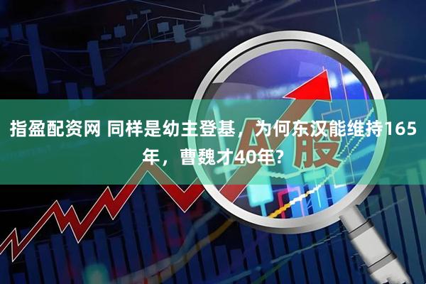 指盈配资网 同样是幼主登基，为何东汉能维持165年，曹魏才40年?