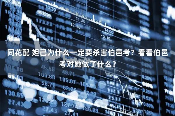 同花配 妲己为什么一定要杀害伯邑考？看看伯邑考对她做了什么？