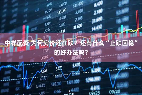 中祥配资 为何房价还在跌？还有什么“止跌回稳”的好办法吗？
