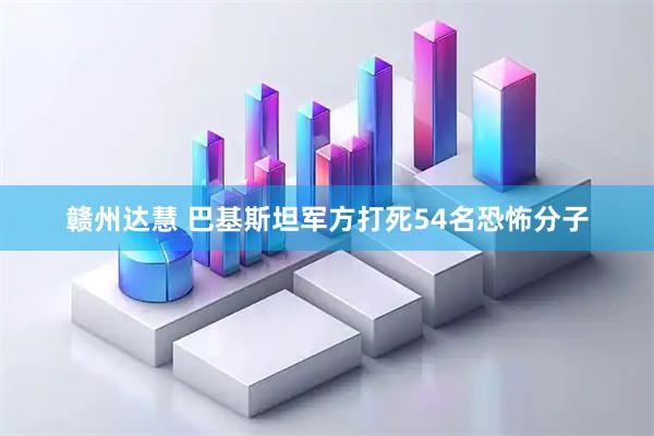 赣州达慧 巴基斯坦军方打死54名恐怖分子