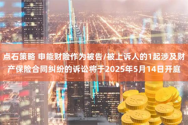 点石策略 申能财险作为被告/被上诉人的1起涉及财产保险合同纠纷的诉讼将于2025年5月14日开庭