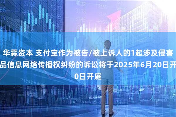华霖资本 支付宝作为被告/被上诉人的1起涉及侵害作品信息网络传播权纠纷的诉讼将于2025年6月20日开庭