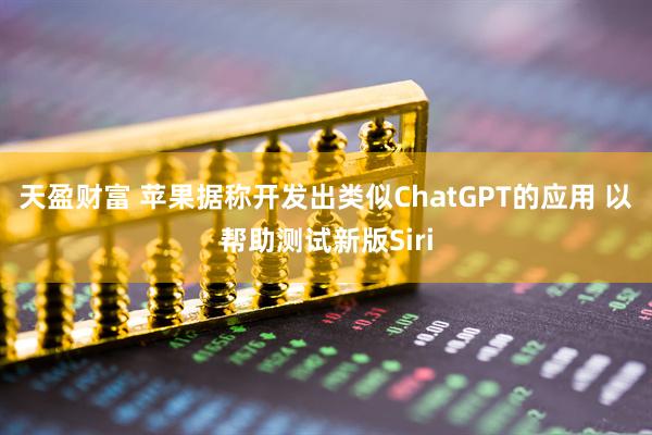 天盈财富 苹果据称开发出类似ChatGPT的应用 以帮助测试新版Siri