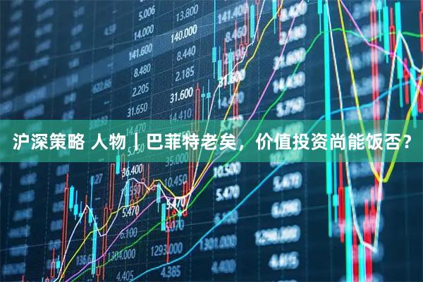 沪深策略 人物｜巴菲特老矣，价值投资尚能饭否？