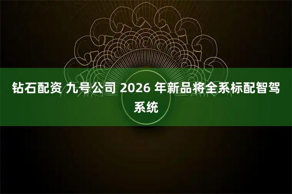 钻石配资 九号公司 2026 年新品将全系标配智驾系统